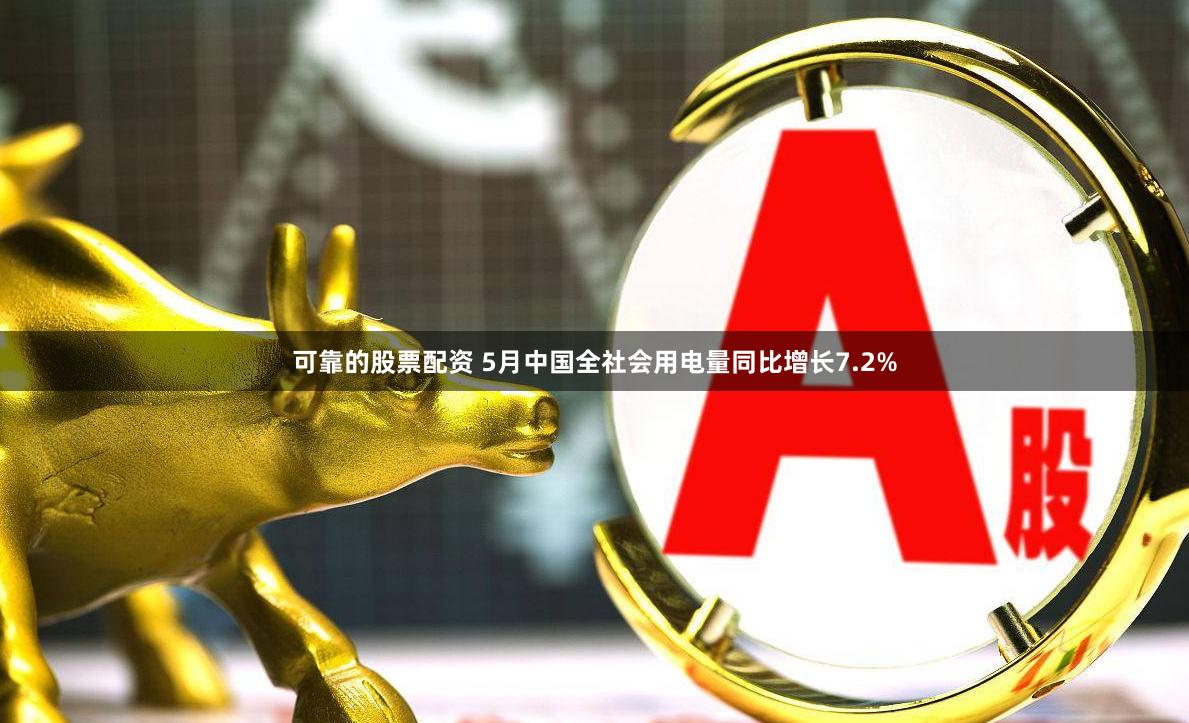 可靠的股票配资 5月中国全社会用电量同比增长7.2%