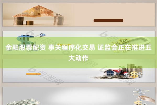 金融股票配资 事关程序化交易 证监会正在推进五大动作