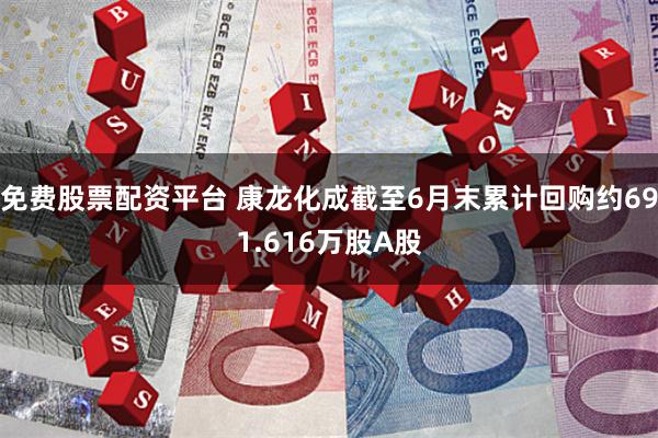 免费股票配资平台 康龙化成截至6月末累计回购约691.616万股A股