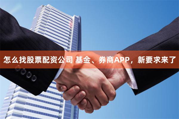 怎么找股票配资公司 基金、券商APP，新要求来了