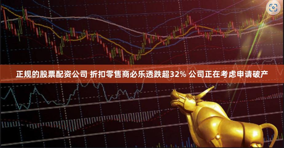 正规的股票配资公司 折扣零售商必乐透跌超32% 公司正在考虑申请破产