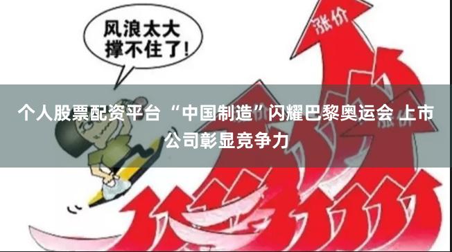 个人股票配资平台 “中国制造”闪耀巴黎奥运会 上市公司彰显竞争力