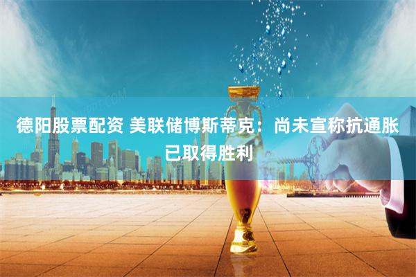 德阳股票配资 美联储博斯蒂克：尚未宣称抗通胀已取得胜利