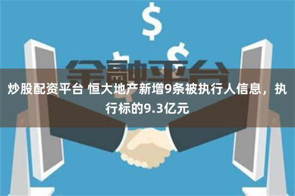 炒股配资平台 恒大地产新增9条被执行人信息，执行标的9.3亿元