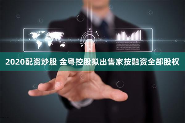 2020配资炒股 金粤控股拟出售家按融资全部股权