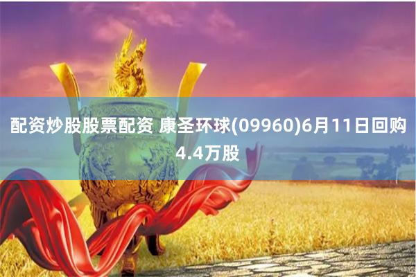 配资炒股股票配资 康圣环球(09960)6月11日回购4.4万股