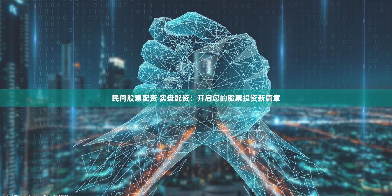 民间股票配资 实盘配资：开启您的股票投资新篇章