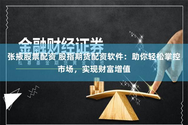 张掖股票配资 股指期货配资软件：助你轻松掌控市场，实现财富增值