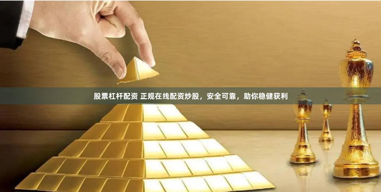 股票杠杆配资 正规在线配资炒股，安全可靠，助你稳健获利