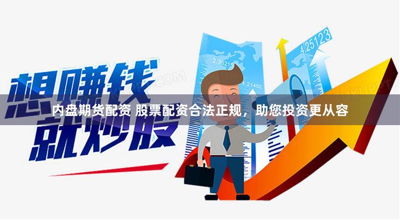 内盘期货配资 股票配资合法正规，助您投资更从容