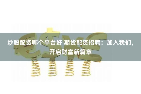 炒股配资哪个平台好 期货配资招聘：加入我们，开启财富新篇章