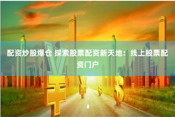 配资炒股爆仓 探索股票配资新天地：线上股票配资门户