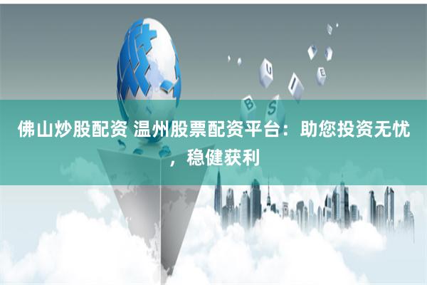 佛山炒股配资 温州股票配资平台：助您投资无忧，稳健获利
