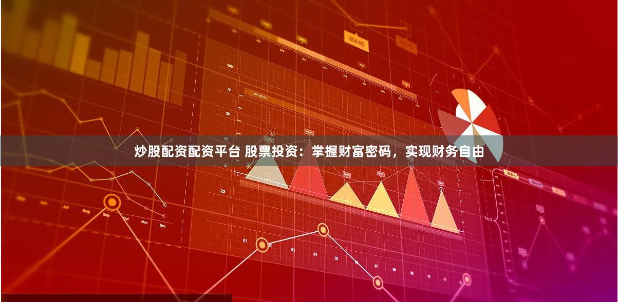 炒股配资配资平台 股票投资：掌握财富密码，实现财务自由