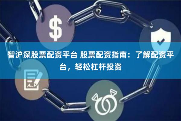 智沪深股票配资平台 股票配资指南：了解配资平台，轻松杠杆投资