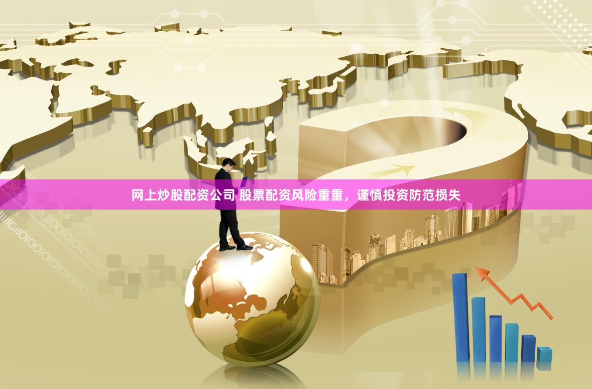 网上炒股配资公司 股票配资风险重重，谨慎投资防范损失