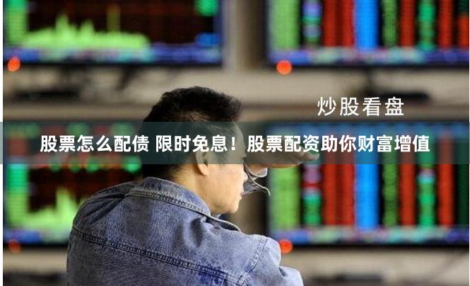 股票怎么配债 限时免息！股票配资助你财富增值