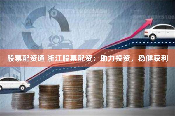股票配资通 浙江股票配资：助力投资，稳健获利