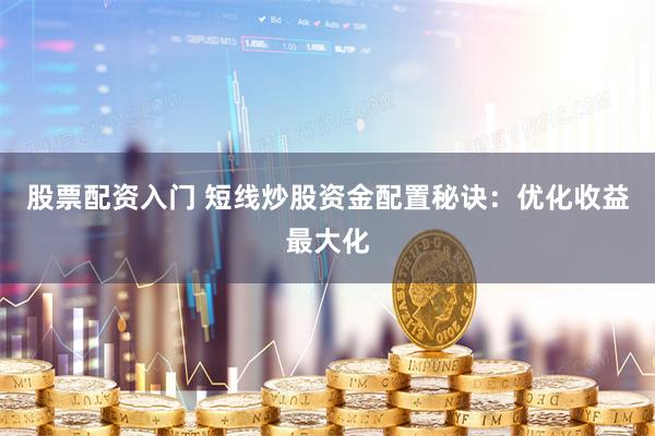 股票配资入门 短线炒股资金配置秘诀：优化收益最大化