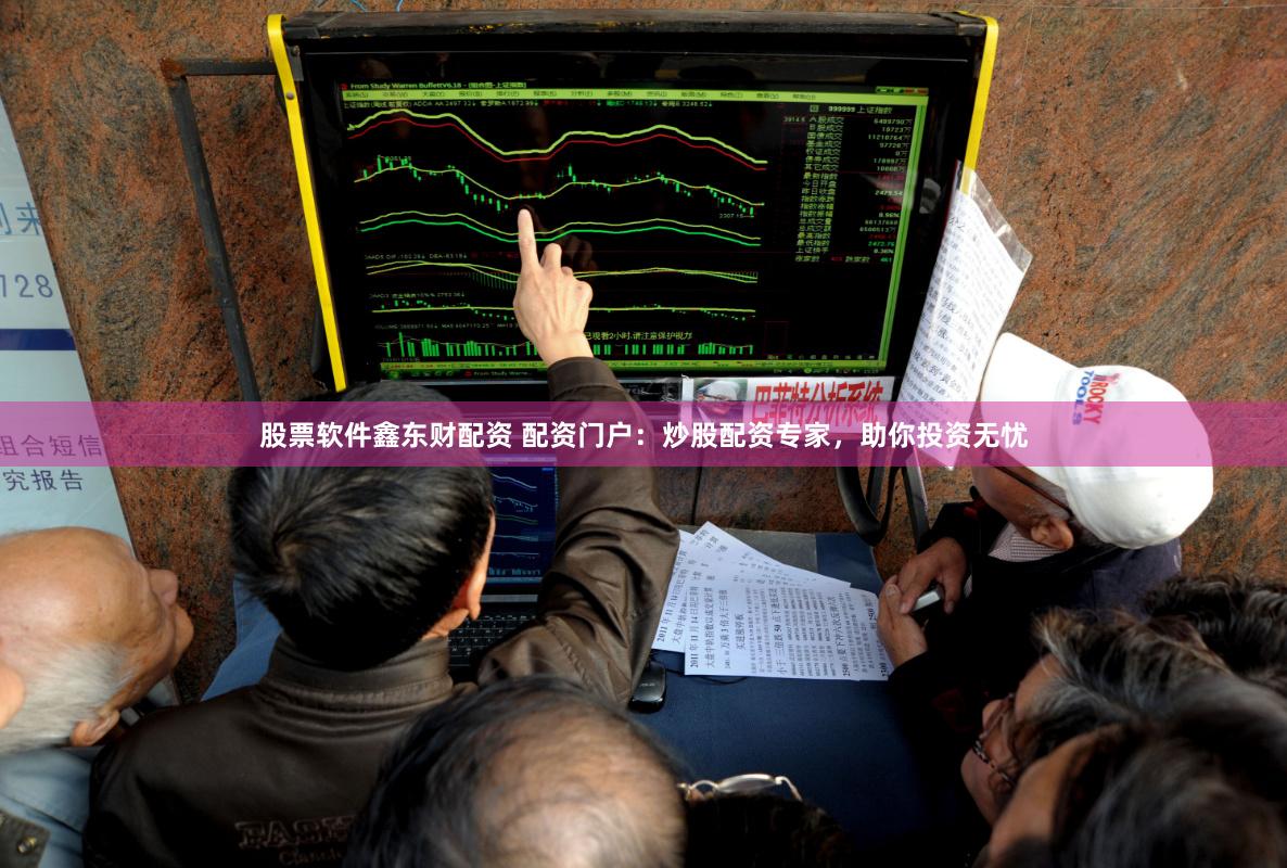 股票软件鑫东财配资 配资门户：炒股配资专家，助你投资无忧