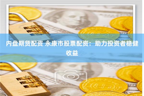 内盘期货配资 永康市股票配资：助力投资者稳健收益