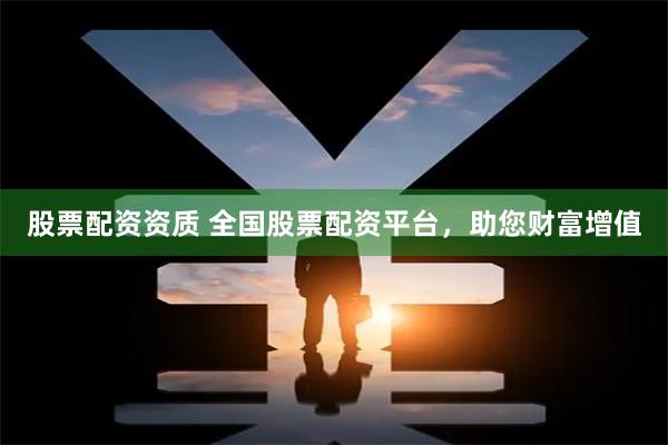 股票配资资质 全国股票配资平台，助您财富增值