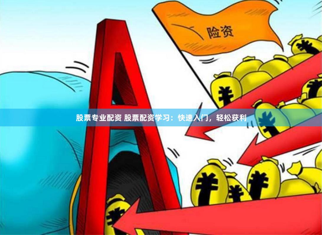 股票专业配资 股票配资学习：快速入门，轻松获利