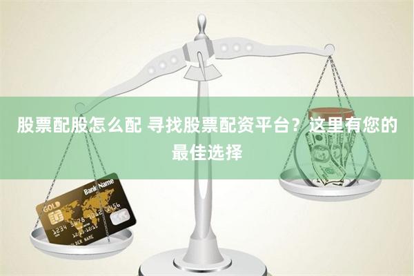 股票配股怎么配 寻找股票配资平台？这里有您的最佳选择