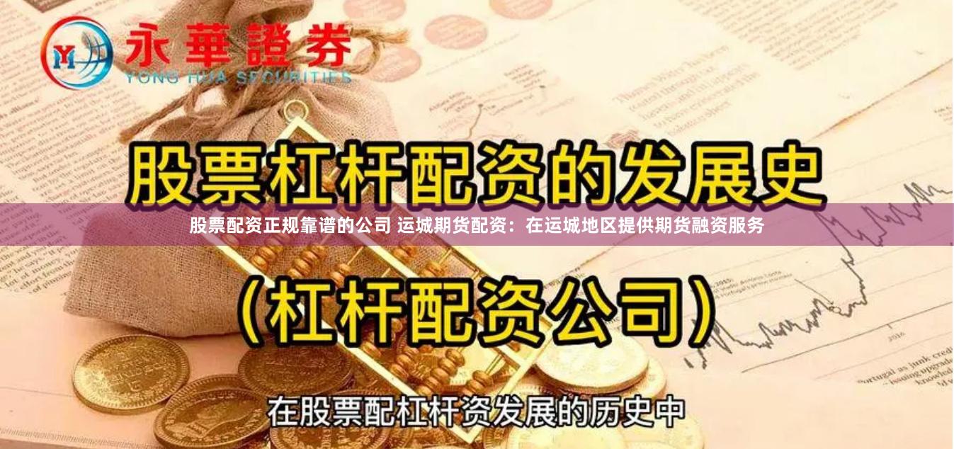 股票配资正规靠谱的公司 运城期货配资：在运城地区提供期货融资服务