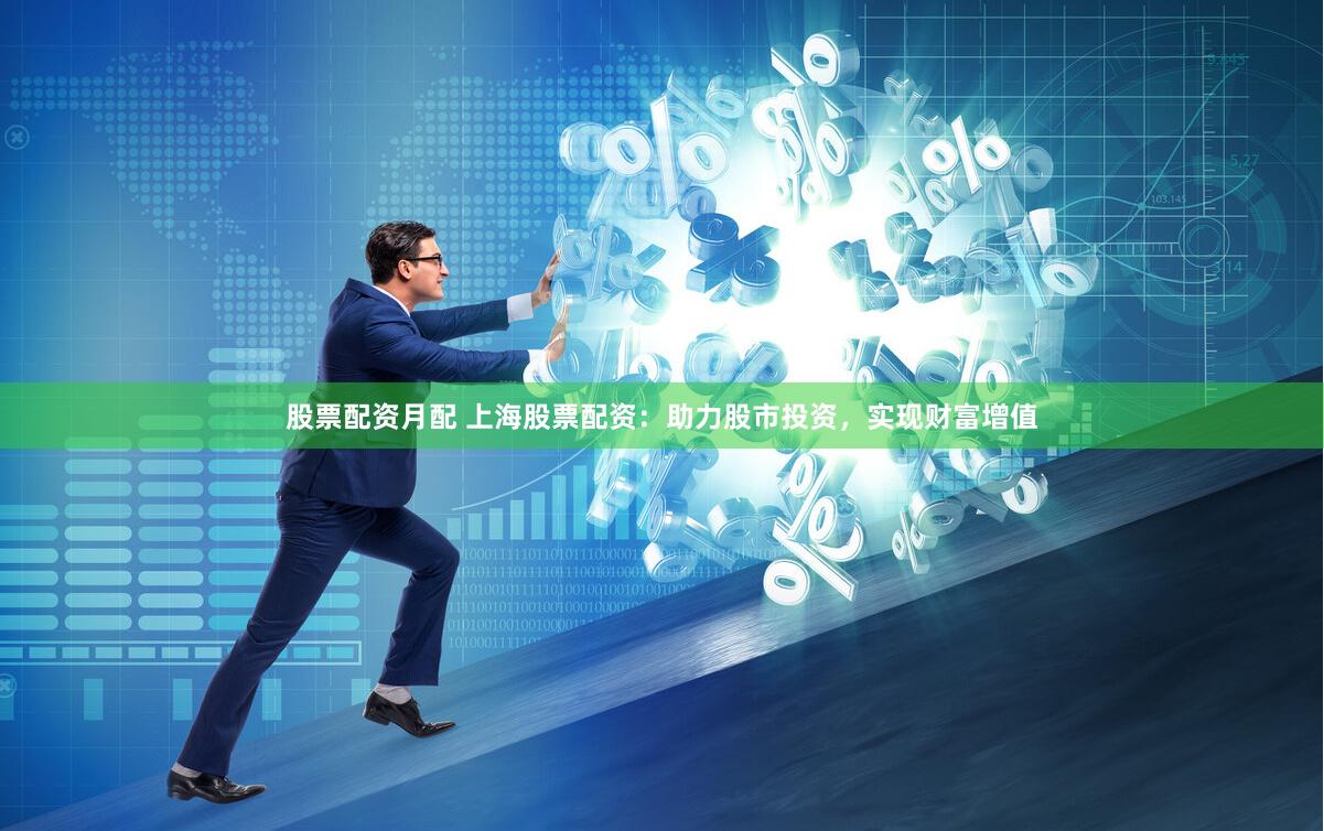 股票配资月配 上海股票配资：助力股市投资，实现财富增值