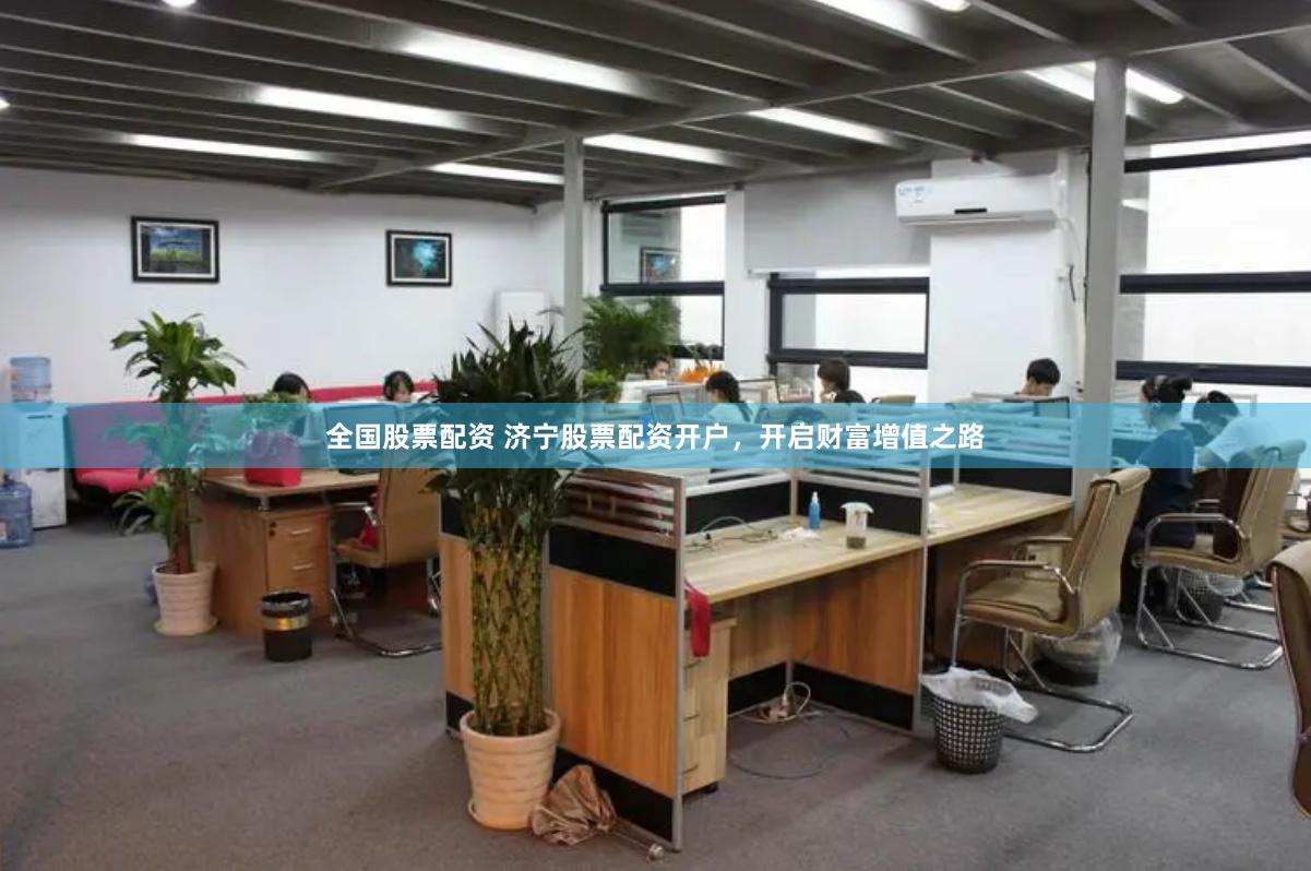 全国股票配资 济宁股票配资开户，开启财富增值之路