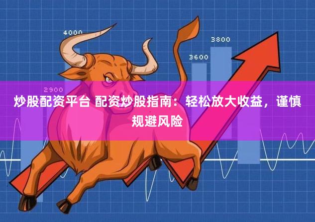 炒股配资平台 配资炒股指南：轻松放大收益，谨慎规避风险