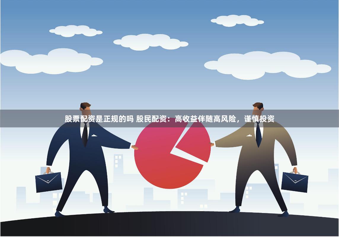 股票配资是正规的吗 股民配资：高收益伴随高风险，谨慎投资