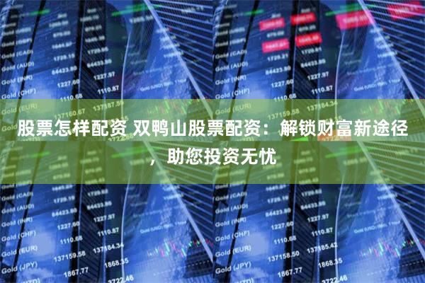 股票怎样配资 双鸭山股票配资：解锁财富新途径，助您投资无忧