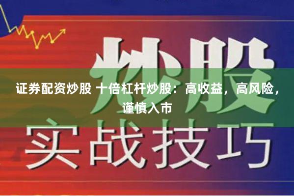 证券配资炒股 十倍杠杆炒股：高收益，高风险，谨慎入市