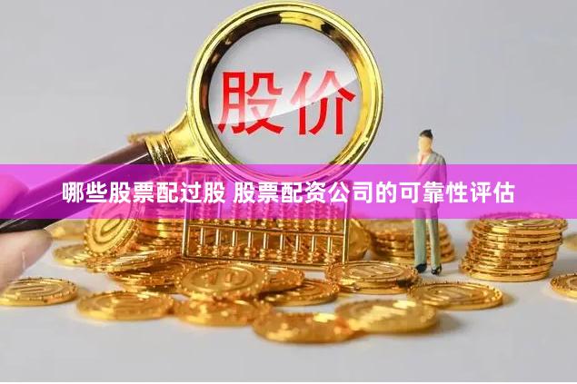 哪些股票配过股 股票配资公司的可靠性评估