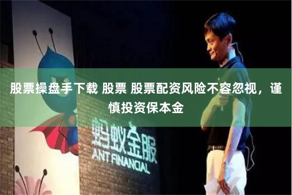 股票操盘手下载 股票 股票配资风险不容忽视，谨慎投资保本金
