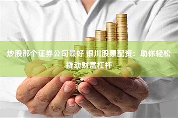 炒股那个证券公司最好 银川股票配资：助你轻松撬动财富杠杆