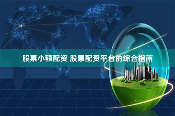 股票小额配资 股票配资平台的综合指南