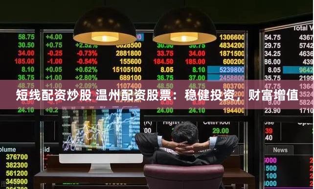 短线配资炒股 温州配资股票：稳健投资，财富增值