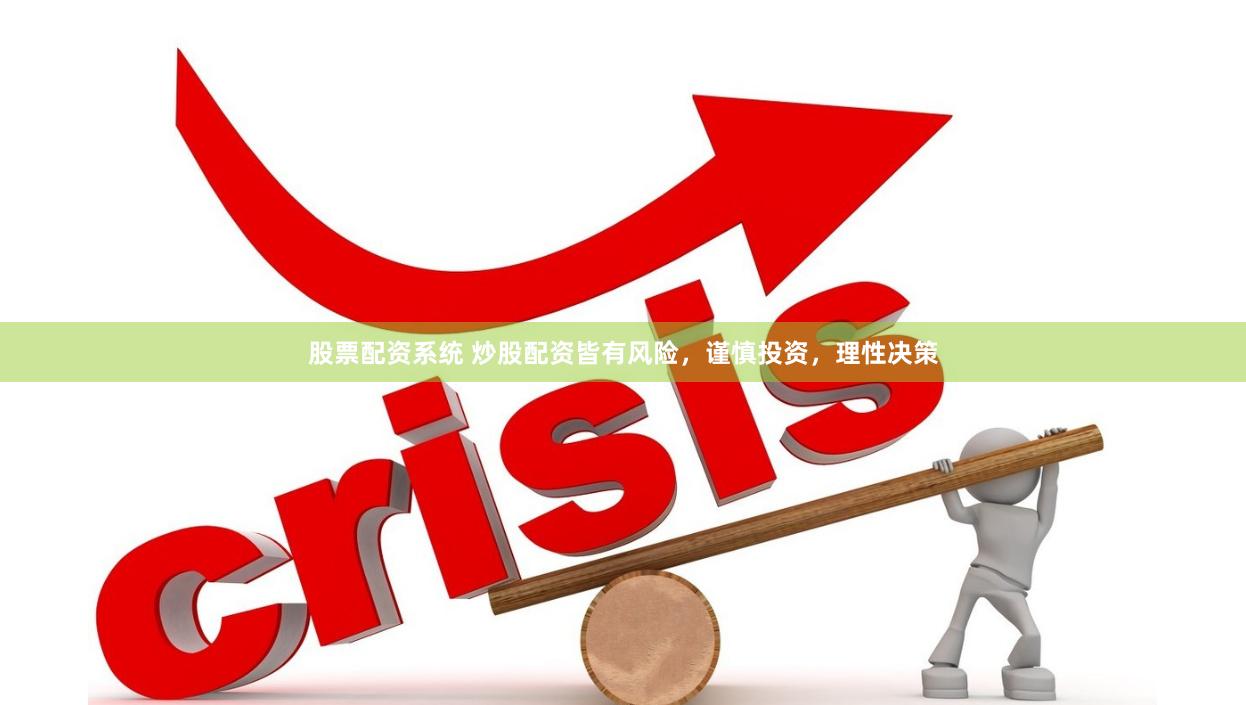股票配资系统 炒股配资皆有风险，谨慎投资，理性决策