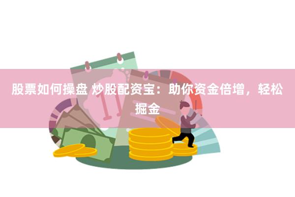 股票如何操盘 炒股配资宝：助你资金倍增，轻松掘金