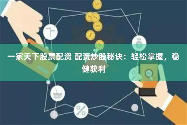 一家天下股票配资 配资炒股秘诀：轻松掌握，稳健获利