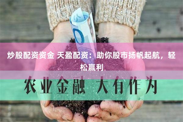 炒股配资资金 天盈配资：助你股市扬帆起航，轻松赢利