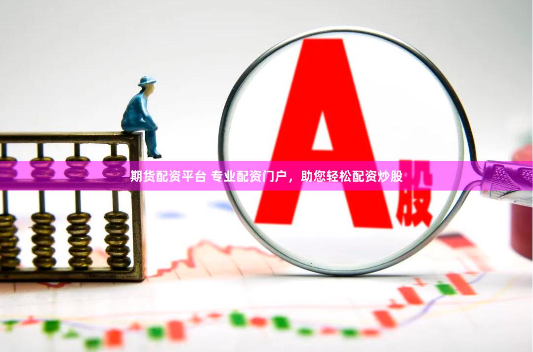 期货配资平台 专业配资门户，助您轻松配资炒股